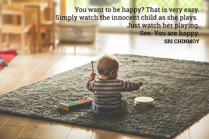 You want to be happy? That is very easy. Simply watch the innocent child as she plays. Just watch her playing. See. You are happy.